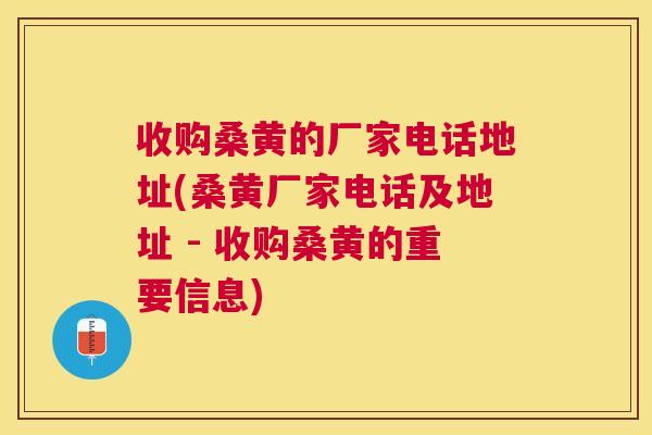 收购桑黄的厂家电话地址(桑黄厂家电话及地址 - 收购桑黄的重要信息) 收购桑黄的厂家电话地址(桑黄厂家电话及地址 - 收购桑黄的重要信息)
