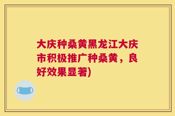 大庆种桑黄黑龙江大庆市积极推广种桑黄,良好效果显著) 大庆种桑黄黑龙江大庆市积极推广种桑黄,良好效果显著)