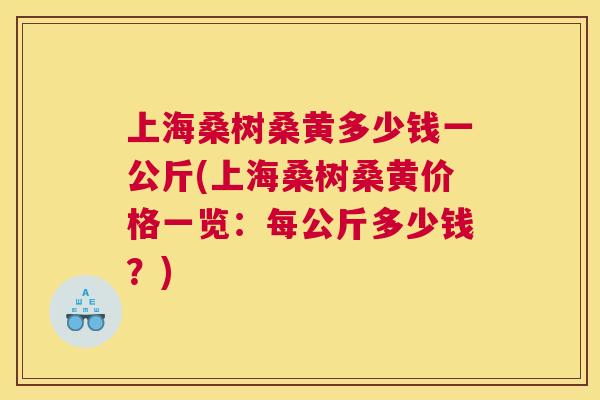 上海桑树桑黄多少钱一公斤(上海桑树桑黄价格一览:每公斤多少钱?) 上海桑树桑黄多少钱一公斤(上海桑树桑黄价格一览:每公斤多少钱?)