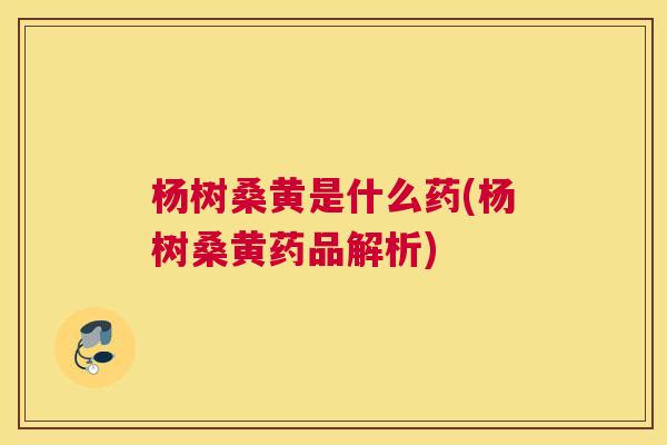 杨树桑黄是什么药(杨树桑黄药品解析) 杨树桑黄是什么药(杨树桑黄药品解析)