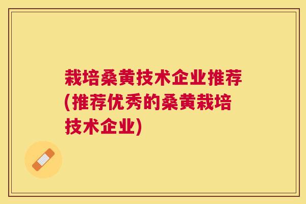 栽培桑黄技术企业推荐(推荐优秀的桑黄栽培技术企业) 栽培桑黄技术企业推荐(推荐优秀的桑黄栽培技术企业)