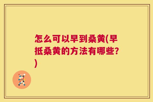 怎么可以早到桑黄(早抵桑黄的方法有哪些?) 怎么可以早到桑黄(早抵桑黄的方法有哪些?)