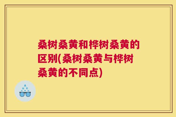 桑树桑黄和桦树桑黄的区别(桑树桑黄与桦树桑黄的不同点) 桑树桑黄和桦树桑黄的区别(桑树桑黄与桦树桑黄的不同点)