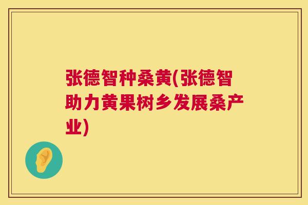 张德智种桑黄(张德智助力黄果树乡发展桑产业) 张德智种桑黄(张德智助力黄果树乡发展桑产业)