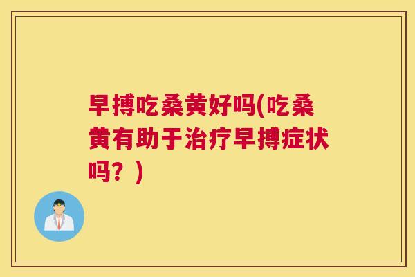 早搏吃桑黄好吗(吃桑黄有助于早搏症状吗?) 早搏吃桑黄好吗(吃桑黄有助于早搏症状吗?)