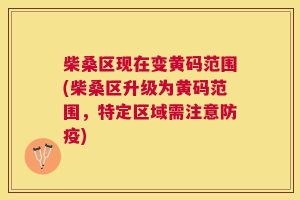 柴桑区现在变黄码范围(柴桑区升级为黄码范围,特定区域需注意防疫) 柴桑区现在变黄码范围(柴桑区升级为黄码范围,特定区域需注意防疫)
