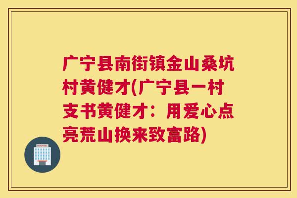 广宁县南街镇金山桑坑村黄健才(广宁县一村支书黄健才：用爱心点亮荒山换来致富路)