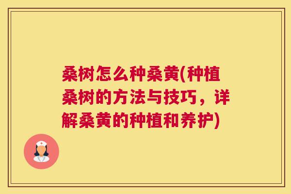 桑树怎么种桑黄(种植桑树的方法与技巧,详解桑黄的种植和养护) 桑树怎么种桑黄(种植桑树的方法与技巧,详解桑黄的种植和养护)