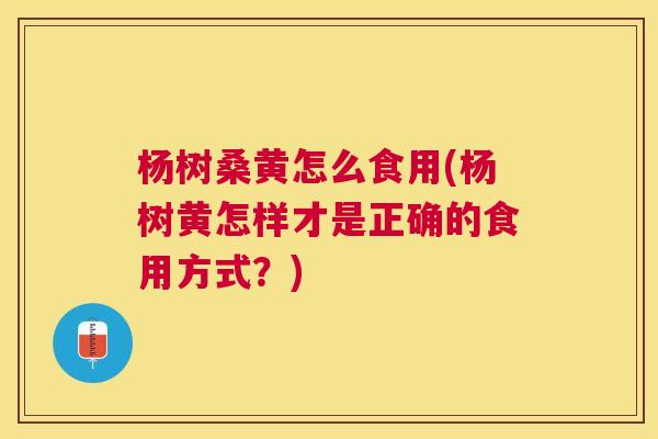 杨树桑黄怎么食用(杨树黄怎样才是正确的食用方式?) 杨树桑黄怎么食用(杨树黄怎样才是正确的食用方式?)