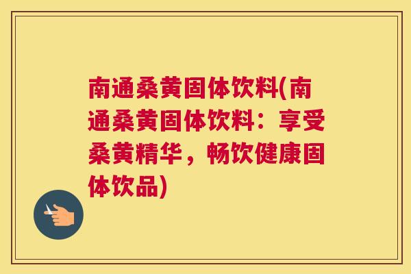 南通桑黄固体饮料(南通桑黄固体饮料:享受桑黄精华,畅饮健康固体饮品) 南通桑黄固体饮料(南通桑黄固体饮料:享受桑黄精华,畅饮健康固体饮品)