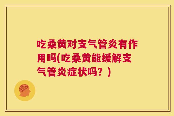 吃桑黄对有作用吗(吃桑黄能缓解支气管状吗?) 吃桑黄对有作用吗(吃桑黄能缓解支气管状吗?)