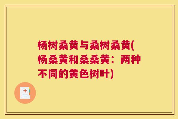 杨树桑黄与桑树桑黄(杨桑黄和桑桑黄:两种不同的黄色树叶) 杨树桑黄与桑树桑黄(杨桑黄和桑桑黄:两种不同的黄色树叶)