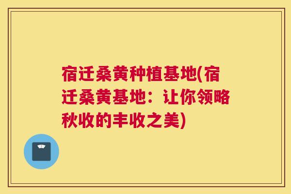 宿迁桑黄种植基地(宿迁桑黄基地:让你领略秋收的丰收之美) 宿迁桑黄种植基地(宿迁桑黄基地:让你领略秋收的丰收之美)