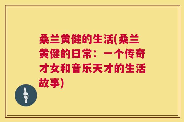 桑兰黄健的生活(桑兰黄健的日常:一个传奇才女和音乐天才的生活故事) 桑兰黄健的生活(桑兰黄健的日常:一个传奇才女和音乐天才的生活故事)