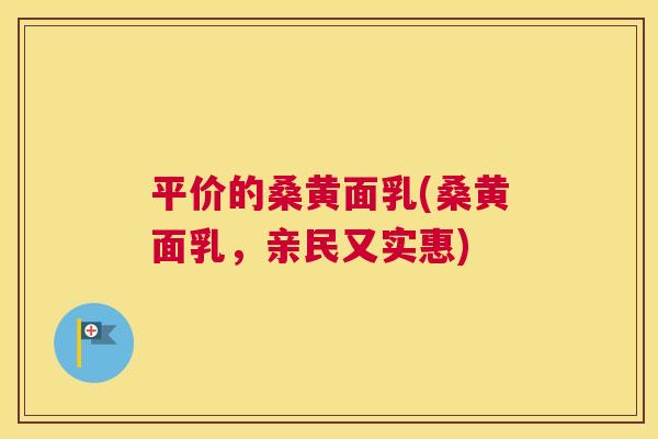 平价的桑黄面乳(桑黄面乳,亲民又实惠) 平价的桑黄面乳(桑黄面乳,亲民又实惠)