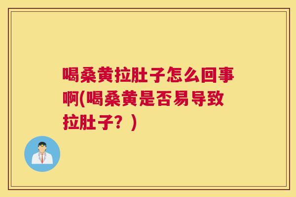 喝桑黄拉肚子怎么回事啊(喝桑黄是否易导致拉肚子?) 喝桑黄拉肚子怎么回事啊(喝桑黄是否易导致拉肚子?)