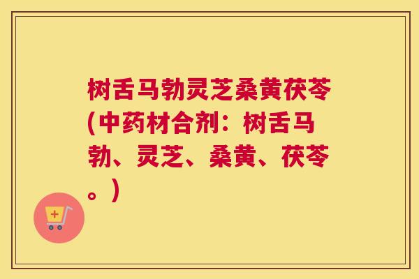 树舌马勃灵芝桑黄茯苓(材合剂:树舌马勃、灵芝、桑黄、茯苓。) 树舌马勃灵芝桑黄茯苓(材合剂:树舌马勃、灵芝、桑黄、茯苓。)