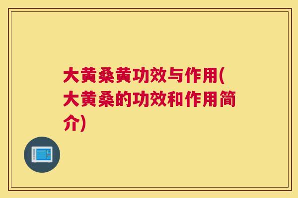 大黄桑黄功效与作用(大黄桑的功效和作用简介) 大黄桑黄功效与作用(大黄桑的功效和作用简介)