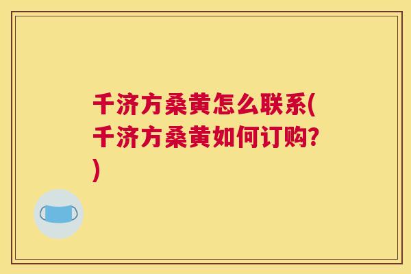 千济方桑黄怎么联系(千济方桑黄如何订购?) 千济方桑黄怎么联系(千济方桑黄如何订购?)