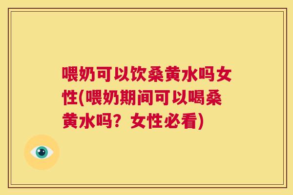 喂奶可以饮桑黄水吗女性(喂奶期间可以喝桑黄水吗?女性必看) 喂奶可以饮桑黄水吗女性(喂奶期间可以喝桑黄水吗?女性必看)