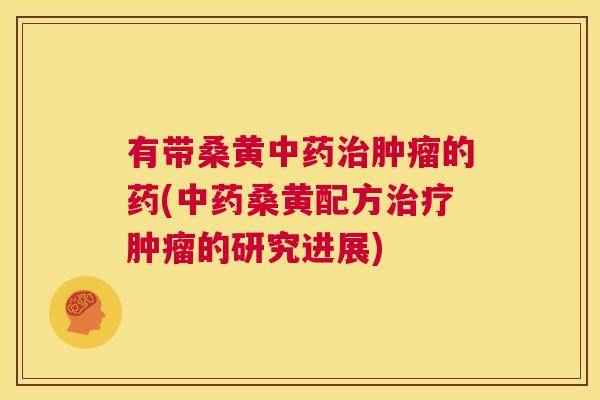 有带桑黄的药(桑黄配方的研究进展)