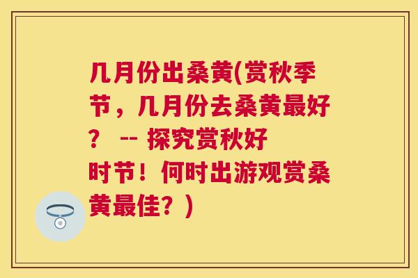 几月份出桑黄(赏秋季节,几月份去桑黄好? -- 探究赏秋好时节!何时出游观赏桑黄佳?) 几月份出桑黄(赏秋季节,几月份去桑黄好? -- 探究赏秋好时节!何时出游观赏桑黄佳?)