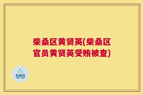 柴桑区黄贤英(柴桑区官员黄贤英受贿被查) 柴桑区黄贤英(柴桑区官员黄贤英受贿被查)