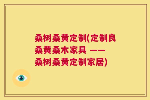 桑树桑黄定制(定制良桑黄桑木家具 —— 桑树桑黄定制家居) 桑树桑黄定制(定制良桑黄桑木家具 —— 桑树桑黄定制家居)