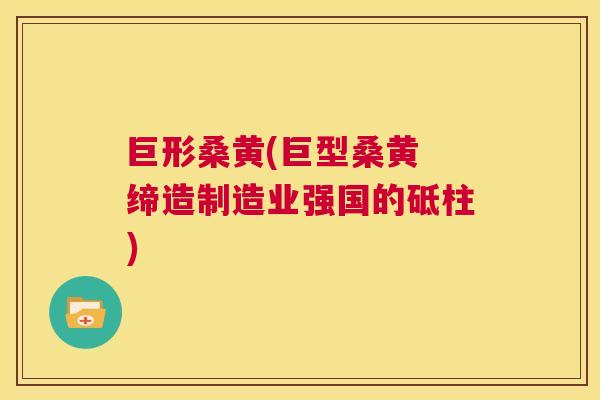 巨形桑黄(巨型桑黄 缔造制造业强国的砥柱) 巨形桑黄(巨型桑黄 缔造制造业强国的砥柱)