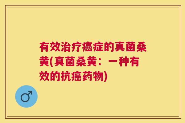 有效症的真菌桑黄(真菌桑黄:一种有效的抗) 有效症的真菌桑黄(真菌桑黄:一种有效的抗)