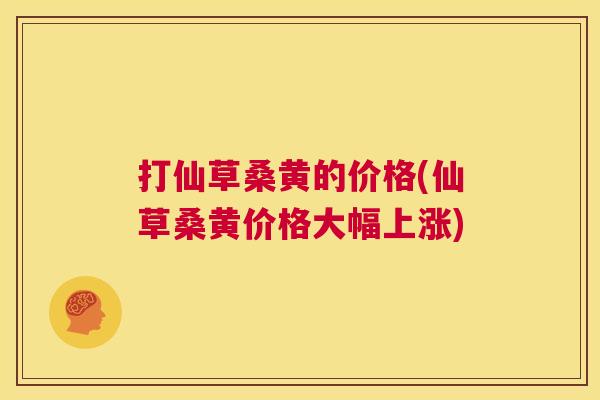 打仙草桑黄的价格(仙草桑黄价格大幅上涨) 打仙草桑黄的价格(仙草桑黄价格大幅上涨)