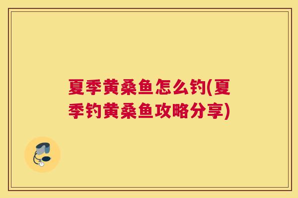 夏季黄桑鱼怎么钓(夏季钓黄桑鱼攻略分享) 夏季黄桑鱼怎么钓(夏季钓黄桑鱼攻略分享)