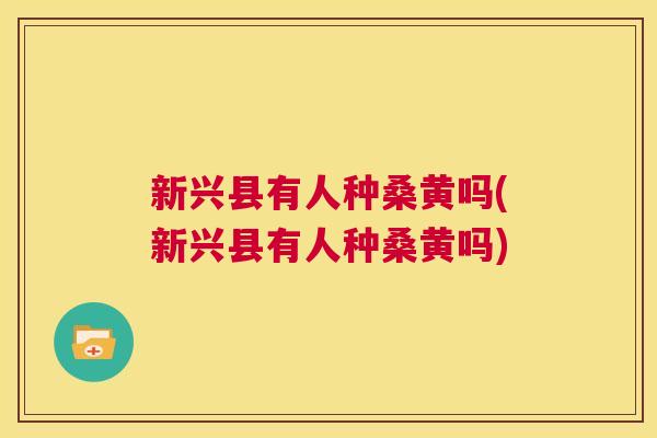 新兴县有人种桑黄吗(新兴县有人种桑黄吗)