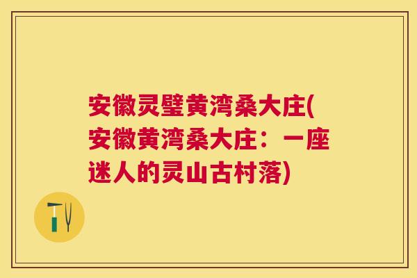 安徽灵璧黄湾桑大庄(安徽黄湾桑大庄:一座迷人的灵山古村落) 安徽灵璧黄湾桑大庄(安徽黄湾桑大庄:一座迷人的灵山古村落)