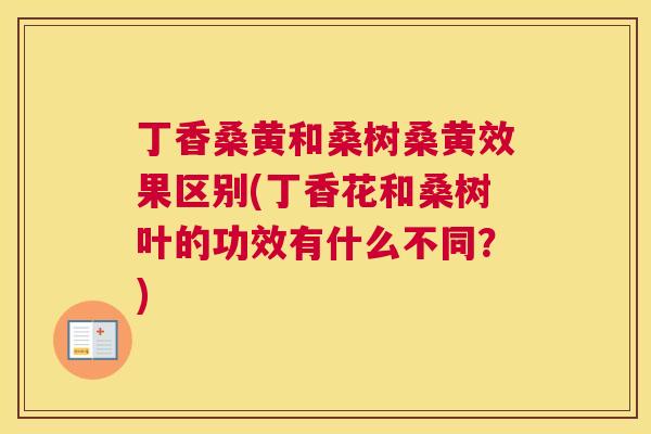 丁香桑黄和桑树桑黄效果区别(丁香花和桑树叶的功效有什么不同?) 丁香桑黄和桑树桑黄效果区别(丁香花和桑树叶的功效有什么不同?)