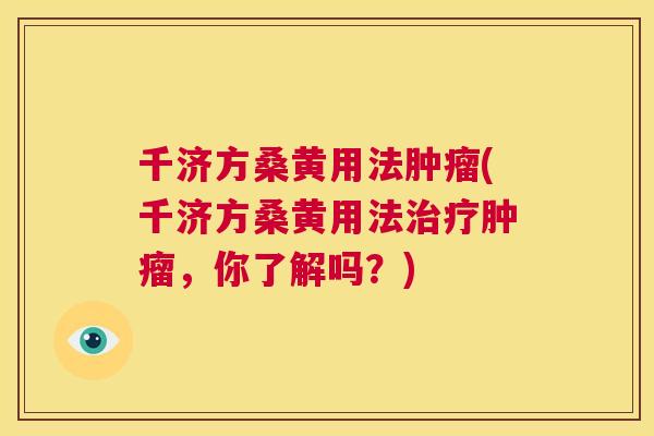 千济方桑黄用法(千济方桑黄用法,你了解吗?) 千济方桑黄用法(千济方桑黄用法,你了解吗?)
