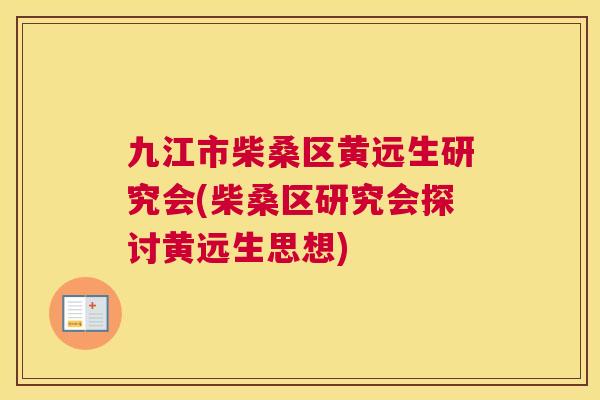 九江市柴桑区黄远生研究会(柴桑区研究会探讨黄远生思想) 九江市柴桑区黄远生研究会(柴桑区研究会探讨黄远生思想)