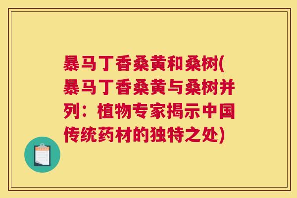 暴马丁香桑黄和桑树(暴马丁香桑黄与桑树并列:植物专家揭示中国传统药材的独特之处) 暴马丁香桑黄和桑树(暴马丁香桑黄与桑树并列:植物专家揭示中国传统药材的独特之处)
