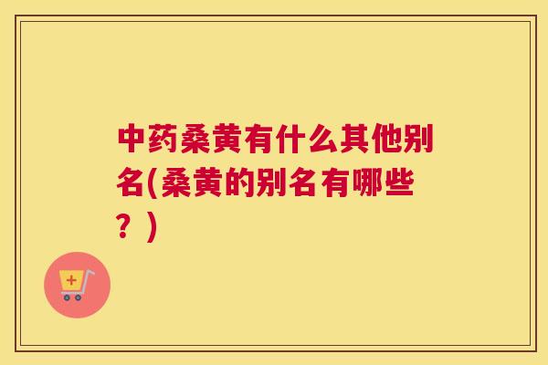 桑黄有什么其他别名(桑黄的别名有哪些？)