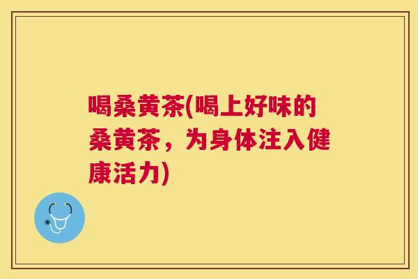 喝桑黄茶(喝上好味的桑黄茶,为身体注入健康活力) 喝桑黄茶(喝上好味的桑黄茶,为身体注入健康活力)