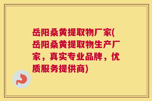 岳阳桑黄提取物厂家(岳阳桑黄提取物生产厂家，真实专业品牌，优质服务提供商)
