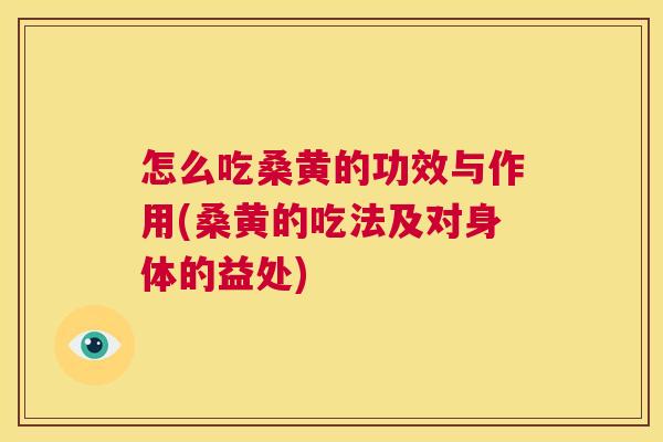 怎么吃桑黄的功效与作用(桑黄的吃法及对身体的益处) 怎么吃桑黄的功效与作用(桑黄的吃法及对身体的益处)