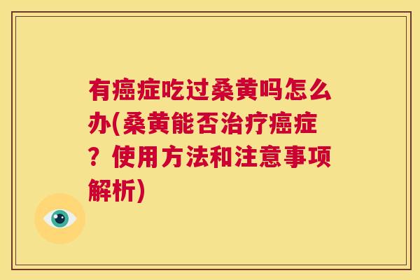 有症吃过桑黄吗怎么办(桑黄能否症?使用方法和注意事项解析) 有症吃过桑黄吗怎么办(桑黄能否症?使用方法和注意事项解析)