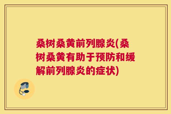 桑树桑黄炎(桑树桑黄有助于和缓解炎的症状) 桑树桑黄炎(桑树桑黄有助于和缓解炎的症状)