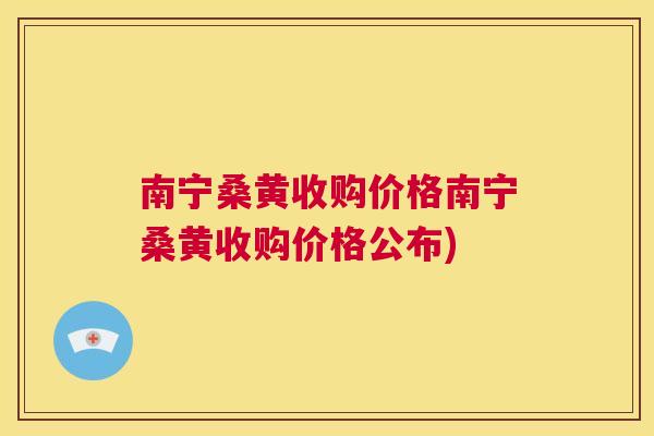 南宁桑黄收购价格南宁桑黄收购价格公布) 南宁桑黄收购价格南宁桑黄收购价格公布)
