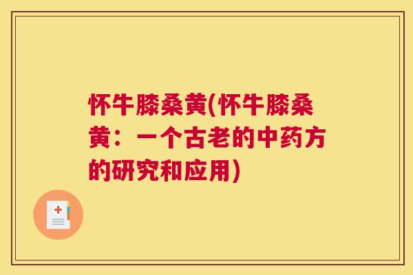 怀牛膝桑黄(怀牛膝桑黄:一个古老的方的研究和应用) 怀牛膝桑黄(怀牛膝桑黄:一个古老的方的研究和应用)