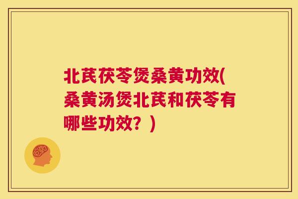 北芪茯苓煲桑黄功效(桑黄汤煲北芪和茯苓有哪些功效?) 北芪茯苓煲桑黄功效(桑黄汤煲北芪和茯苓有哪些功效?)