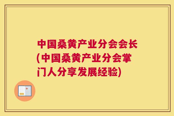 中国桑黄产业分会会长(中国桑黄产业分会掌门人分享发展经验) 中国桑黄产业分会会长(中国桑黄产业分会掌门人分享发展经验)