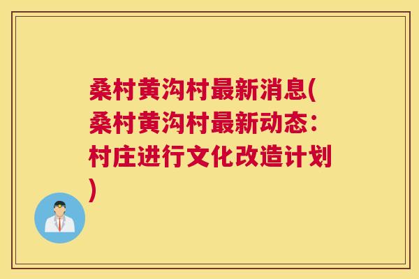桑村黄沟村新消息(桑村黄沟村新动态:村庄进行文化改造计划) 桑村黄沟村新消息(桑村黄沟村新动态:村庄进行文化改造计划)