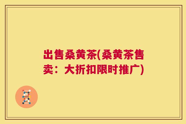 出售桑黄茶(桑黄茶售卖:大折扣限时推广) 出售桑黄茶(桑黄茶售卖:大折扣限时推广)